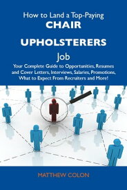 How to Land a Top-Paying Chair upholsterers Job: Your Complete Guide to Opportunities, Resumes and Cover Letters, Interviews, Salaries, Promotions, What to Expect From Recruiters and More【電子書籍】[ Colon Matthew ]