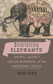 Entertaining Elephants Animal Agency and the Business of the American Circus【電子書籍】[ Susan Nance ]