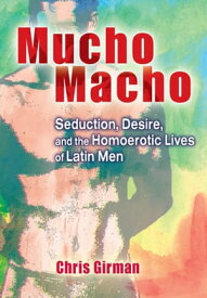 Mucho Macho Seduction, Desire, and the Homoerotic Lives of Latin Men【電子書籍】[ Chris Girman ]