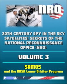 20th Century Spy in the Sky Satellites: Secrets of the National Reconnaissance Office (NRO) Volume 3 - SAMOS Electro-optical Readout Satellite and the Lunar Orbiter Mapping Camera【電子書籍】[ Progressive Management ]