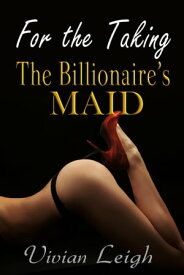 For the Taking - The Billionaire's Maid【電子書籍】[ Vivian Leigh ]