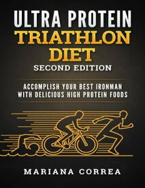 Ultra Protein Triathlon Diet Second Edition - Accomplish Your Best Ironman With Delicious High Protein Foods【電子書籍】[ Mariana Correa ]