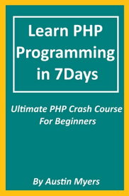 Learn PHP Programming in 7Days: Ultimate PHP Crash Course For Beginners【電子書籍】[ Austin Myers ]
