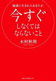 地球に生まれたあなたが今すぐしなくてはならないこと（KKロングセラーズ）【電子書籍】[ 木村秋則 ]