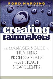 Creating Rainmakers The Manager's Guide to Training Professionals to Attract New Clients【電子書籍】[ Ford Harding ]