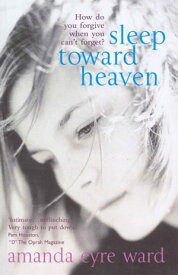 Sleep Toward Heaven How do you forgive when you can't forget?【電子書籍】[ Amanda Eyre Ward ]
