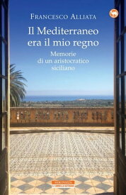 Il Mediterraneo era il mio regno Memorie di un aristocratico siciliano【電子書籍】[ Francesco Alliata ]