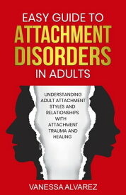 Easy Guide to Attachment Disorders in Adults: Understanding Adult Attachment Styles With Relationships And Attachment Trauma And Healing【電子書籍】[ Vanessa Alvarez ]