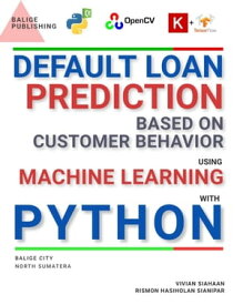 DEFAULT LOAN PREDICTION BASED ON CUSTOMER BEHAVIOR USING MACHINE LEARNING AND DEEP LEARNING WITH PYTHON【電子書籍】[ Vivian Siahaan ]
