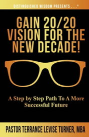 Gain 20/20 Vision For The New Decade! A Step By Step Path To A More Successful Future【電子書籍】[ Terrance Levise Turner ]