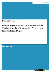 Bedeutung von Brand Communities f?r die (Online-) Markenf?hrung. Der Nutzen von Facebook Fan Pages【電子書籍】[ Thomas Braun ]