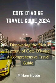 COTE D'IVOIRE TRAVEL GUIDE 2024 Discovering the Rich Tapestry of Cote D'Ivoire: A Comprehensive Travel Guide【電子書籍】[ Miriam Hobbs ]