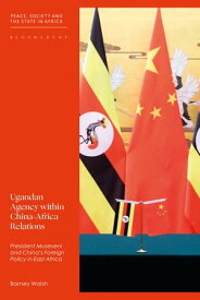 Ugandan Agency within China-Africa Relations President Museveni and China's Foreign Policy in East Africa【電子書籍】[ Barney Walsh ]