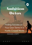 Ambition Detox, Finding Success on Your Own Terms in a Hustle-Crazed World