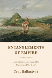 Entanglements of Empire Missionaries, Maori, and the Question of the Body【電子書籍】[ Tony Ballantyne ]