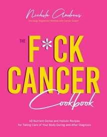 The F*ck Cancer Cookbook 60 Nutrient-Dense and Holistic Recipes for Taking Care of Your Body During and After Diagnosis【電子書籍】[ Nichole Andrews ]