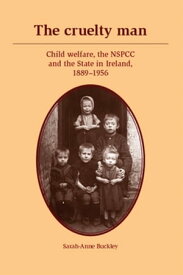 The cruelty man Child welfare, the NSPCC and the State in Ireland, 1889?1956【電子書籍】[ Sarah-Anne Buckley ]
