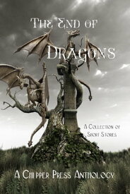 The End of Dragons A Collection of Short Stories【電子書籍】[ Chipper Press Anthology ]