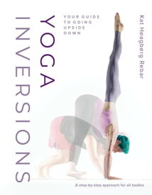 Yoga Inversions Your Guide to Going Upside Down【電子書籍】[ Kat Heagberg Rebar ]