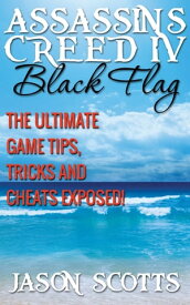 Assassin's Creed IV Black Flag: The Ultimate Game Tips, Tricks and Cheats Exposed!【電子書籍】[ Jason Scotts ]