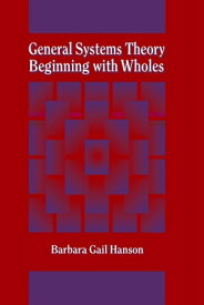 General Systems Theory Beginning with Wholes【電子書籍】[ Barbara G. Hanson ]