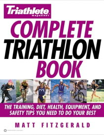 Triathlete Magazine's Complete Triathlon Book The Training, Diet, Health, Equipment, and Safety Tips You Need to Do Your Best【電子書籍】[ Matt Fitzgerald ]