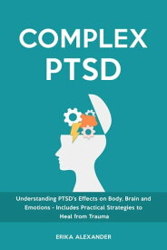 Complex PTSD Understanding PTSD's Effects on Body, Brain and Emotions - Includes Practical Strategies to Heal from Trauma【電子書籍】[ Erika Alexander ]