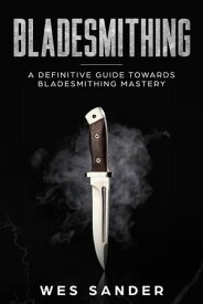 Bladesmithing: A Definitive Guide Towards Bladesmithing Mastery Knife Making Mastery, #1【電子書籍】[ Wes Sander ]
