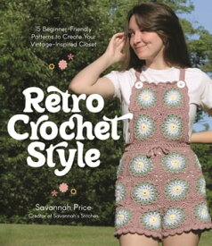 Retro Crochet Style 15 Beginner-Friendly Patterns to Create Your Vintage-Inspired Closet【電子書籍】[ Savannah Price ]