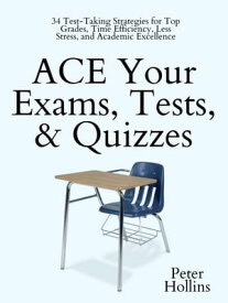 ACE Your Exams, Tests, & Quizzes 34 Test-Taking Strategies for Top Grades, Time Efficiency, Less Stress, and Academic Excellence【電子書籍】[ Peter Hollins ]