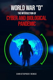 World War ‘D’ The Intersection of Cyber and Biological Pandemics【電子書籍】[ Christopher Rence ]