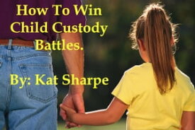 How to Win Child Custody Battles【電子書籍】[ Kat Sharpe ]