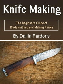 Knife Making The Beginner's Guide of Blacksmithing and Making Knives【電子書籍】[ Dallin Fardons ]