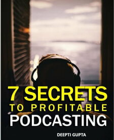 7 Secrets To Profitable Podcasting【電子書籍】[ Deepti Gupta ]
