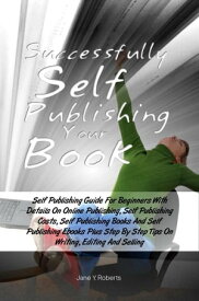 Successfully Self Publishing Your Book Self Publishing Guide For Beginners With Details On Online Publishing, Self Publishing Costs, Self Publishing Books And Self Publishing Ebooks Plus Step By Step Tips On Writing, Editing And Selling【電子書籍】