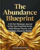 The Abundance Blueprint: A 24-Part Strategic Journal to Flip Your Financial Script, Clear Money Trauma, and Manifest Absolute Wealth