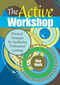 The Active Workshop Practical Strategies for Facilitating Professional Learning【電子書籍】[ Ron Nash ]