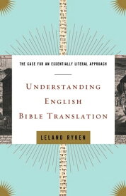 Understanding English Bible Translation The Case for an Essentially Literal Approach【電子書籍】[ Leland Ryken ]