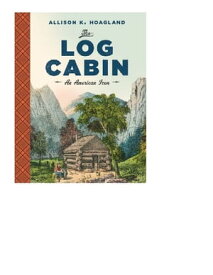 The Log Cabin An American Icon【電子書籍】[ Alison K. Hoagland ]