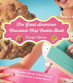The Great American Chocolate Chip Cookie Book: Scrumptious Recipes & Fabled History From Toll House to Cookie Cake Pie【電子書籍】[ Carolyn Wyman ]