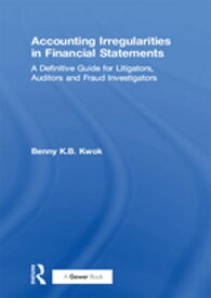 Accounting Irregularities in Financial Statements A Definitive Guide for Litigators, Auditors and Fraud Investigators【電子書籍】[ Benny K.B. Kwok ]