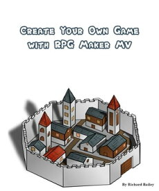 Create Your Own Game with RPG Maker MV【電子書籍】[ Richard Bailey ]