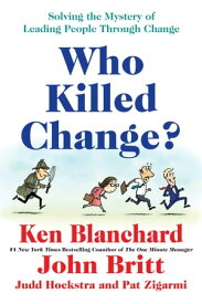 Who Killed Change? Solving the Mystery of Leading People Through Change【電子書籍】[ Ken Blanchard ]