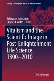 Vitalism and the Scientific Image in Post-Enlightenment Life Science, 1800-2010【電子書籍】