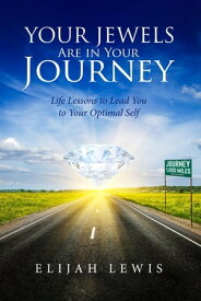 Your Jewels Are in Your Journey Life Lessons to Lead You to Your Optimal Self【電子書籍】[ Elijah Lewis ]