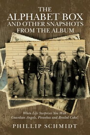 The Alphabet Box and Other Snapshots From the Album When Life Surprises You with Guardian Angels, Piranhas and Broiled Cake!【電子書籍】[ Phillip Schmidt ]