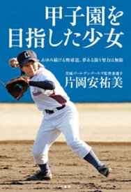 甲子園を目指した少女　あゆみ続ける野球道、夢ある限り努力は無限【電子書籍】[ 片岡安祐美 ]