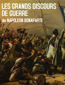 Les Grands Discours de Guerre de Napoleon Bonaparte【電子書籍】[ Napoleon Bonaparte ]