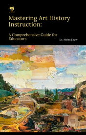 Mastering Art History Instruction A Complete Guide for Educators【電子書籍】[ Dr Helen Shaw ]