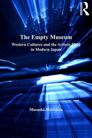 The Empty Museum Western Cultures and the Artistic Field in Modern Japan【電子書籍】[ Masaaki Morishita ]